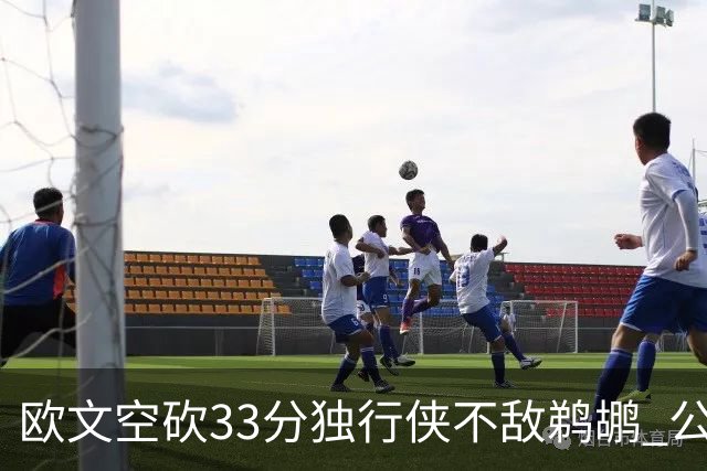 欧文空砍33分独行侠不敌鹈鹕 公牛险胜马刺